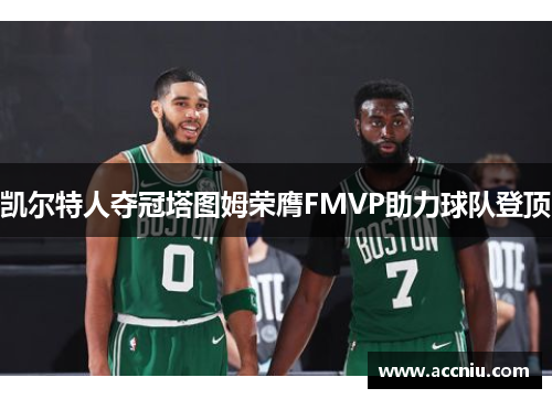 凯尔特人夺冠塔图姆荣膺FMVP助力球队登顶