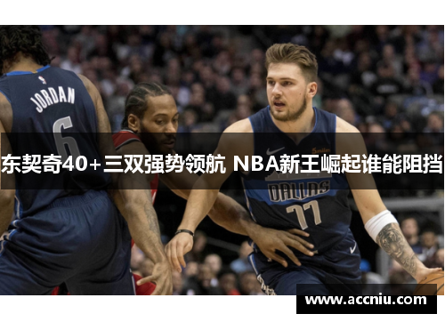 东契奇40+三双强势领航 NBA新王崛起谁能阻挡